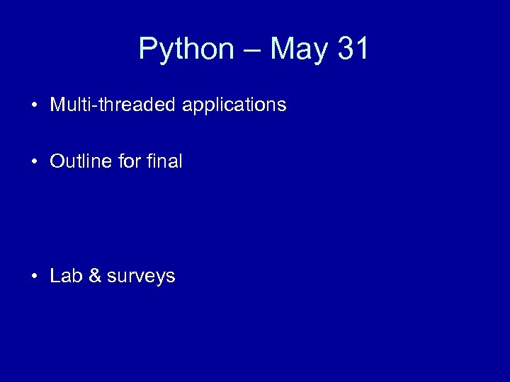 Python – May 31 • Multi-threaded applications • Outline for final • Lab &