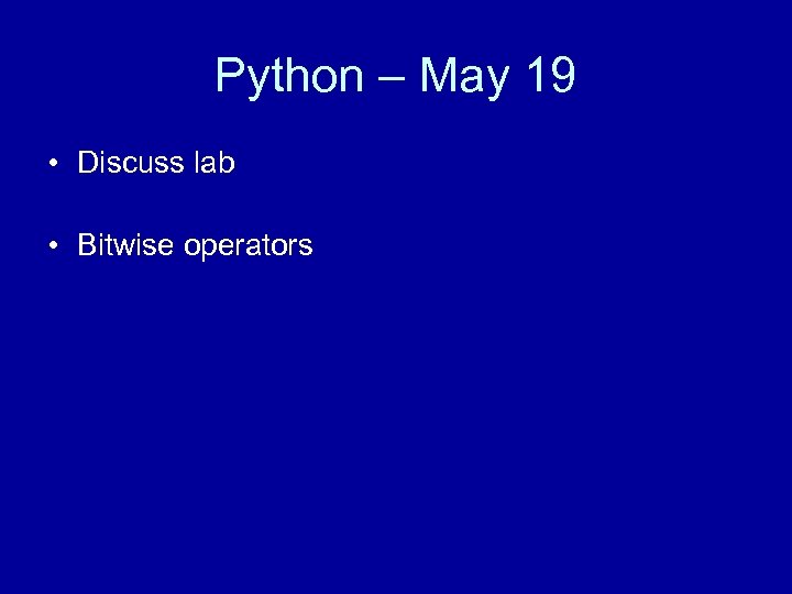 Python – May 19 • Discuss lab • Bitwise operators 