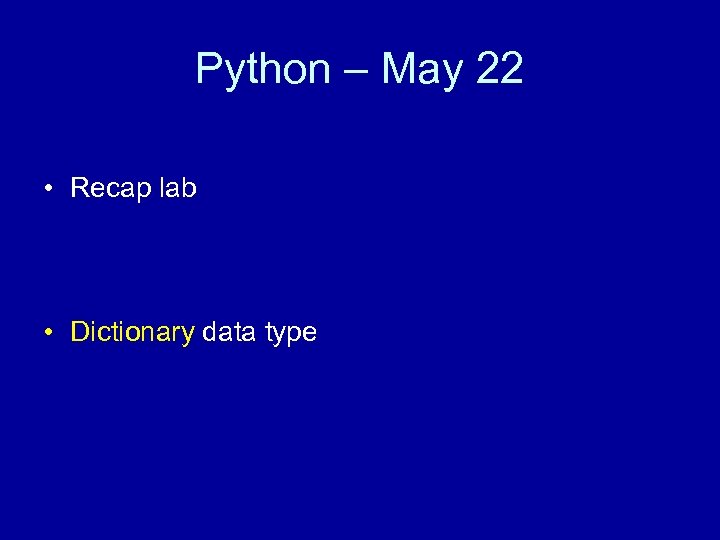 Python – May 22 • Recap lab • Dictionary data type 