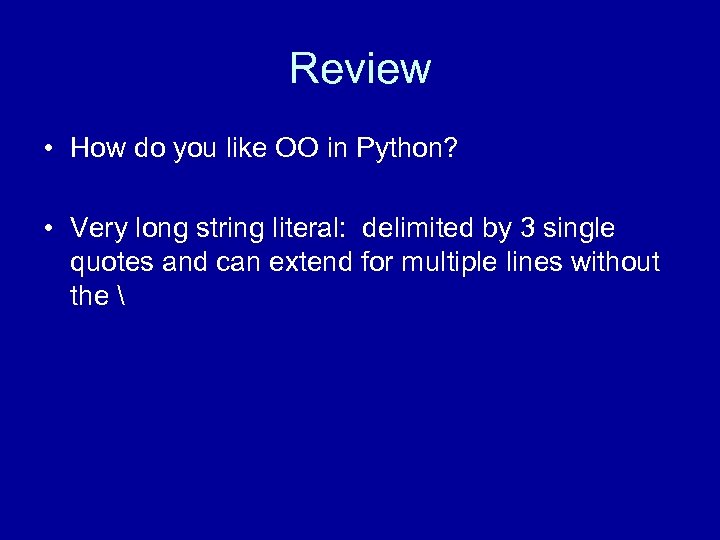 Review • How do you like OO in Python? • Very long string literal: