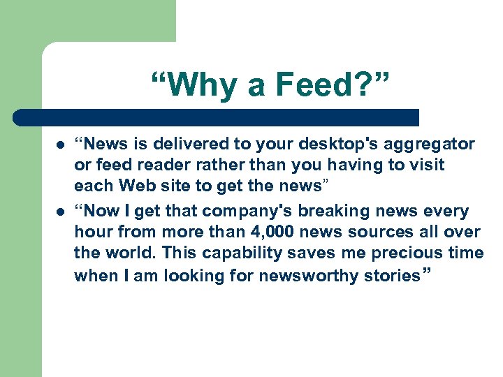 “Why a Feed? ” l l “News is delivered to your desktop's aggregator or