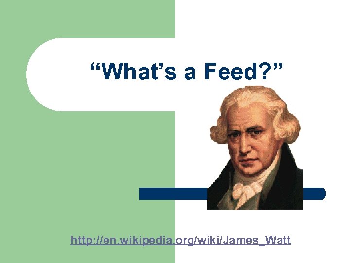 “What’s a Feed? ” http: //en. wikipedia. org/wiki/James_Watt 