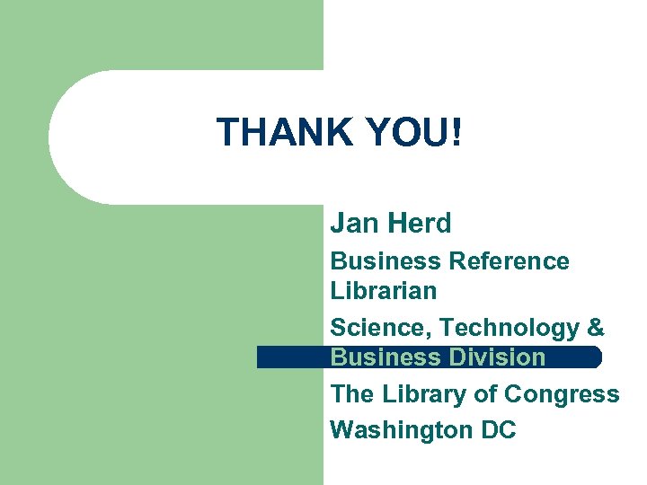 THANK YOU! Jan Herd Business Reference Librarian Science, Technology & Business Division The Library