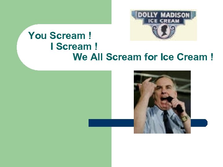 You Scream ! I Scream ! We All Scream for Ice Cream ! 