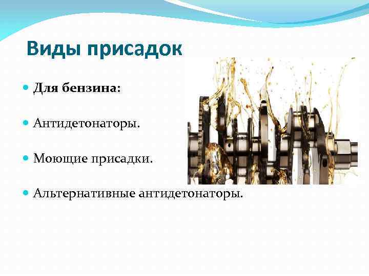 Виды присадок Для бензина: Антидетонаторы. Моющие присадки. Альтернативные антидетонаторы. 