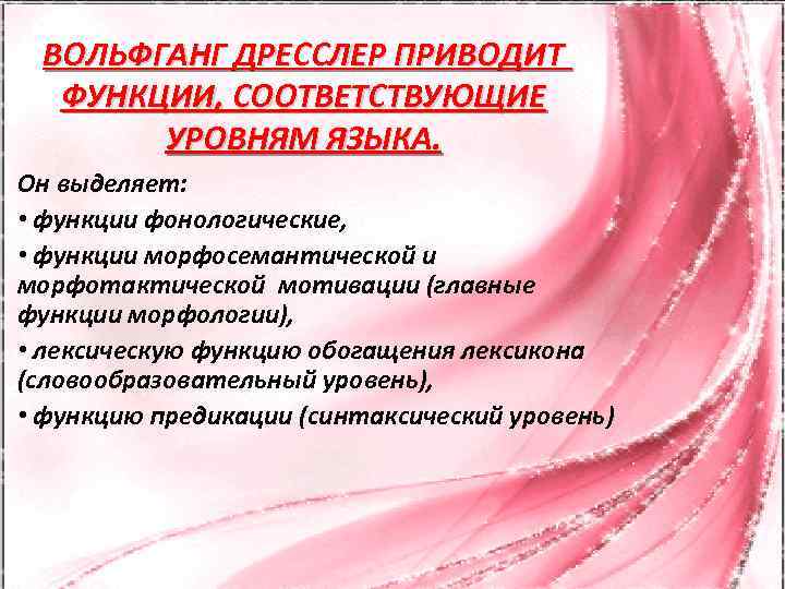 ВОЛЬФГАНГ ДРЕССЛЕР ПРИВОДИТ ФУНКЦИИ, СООТВЕТСТВУЮЩИЕ УРОВНЯМ ЯЗЫКА. Он выделяет: • функции фонологические, • функции