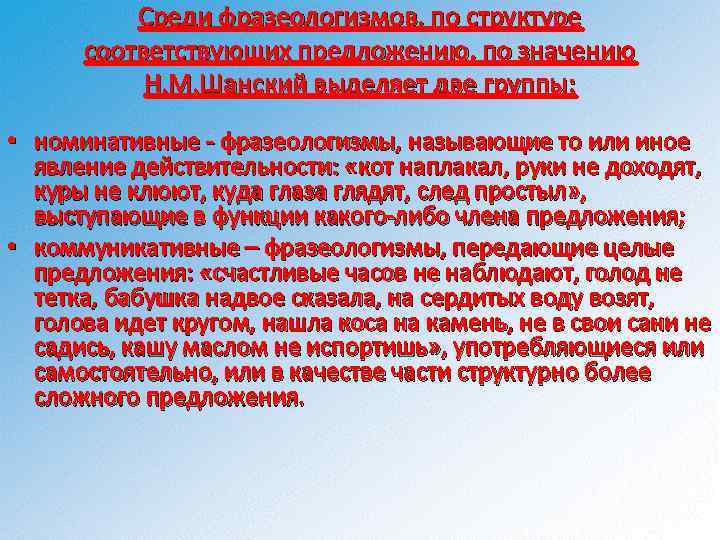 Среди фразеологизмов, по структуре соответствующих предложению, по значению Н. М. Шанский выделяет две группы: