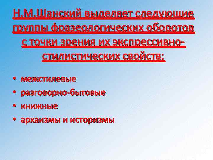 Н. М. Шанский выделяет следующие группы фразеологических оборотов с точки зрения их экспрессивностилистических свойств: