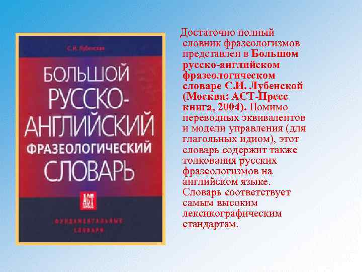 Достаточно полный словник фразеологизмов представлен в Большом русско-английском фразеологическом словаре С. И. Лубенской (Москва: