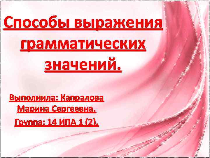 Способы выражения грамматических значений. Выполнила: Капралова Марина Сергеевна. Группа: 14 ИПА 1 (2). 