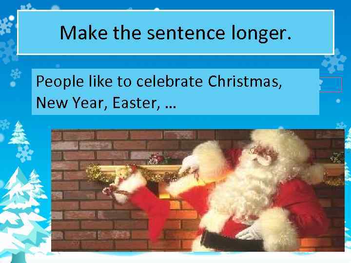 Make the sentence longer. People like to celebrate Christmas, New Year, Easter, … 
