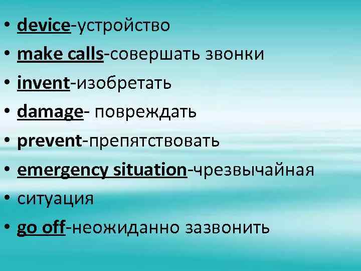  • • device-устройство make calls-совершать звонки invent-изобретать damage- повреждать prevent-препятствовать emergency situation-чрезвычайная ситуация