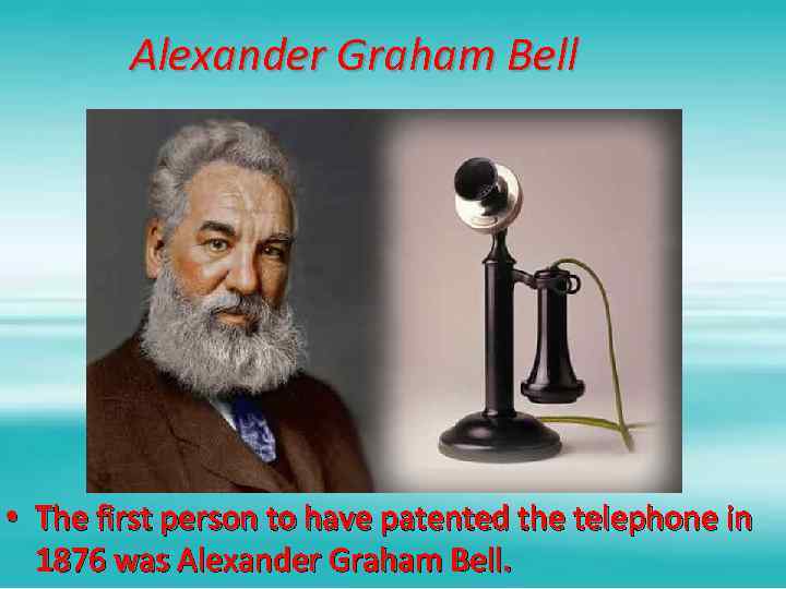 Alexander Graham Bell • The first person to have patented the telephone in 1876