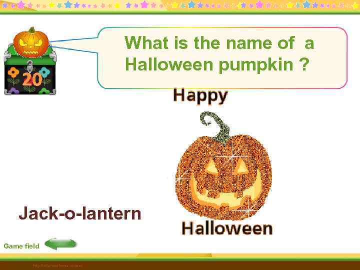20 What is the name of a Halloween pumpkin ? Jack-o-lantern Game field http: