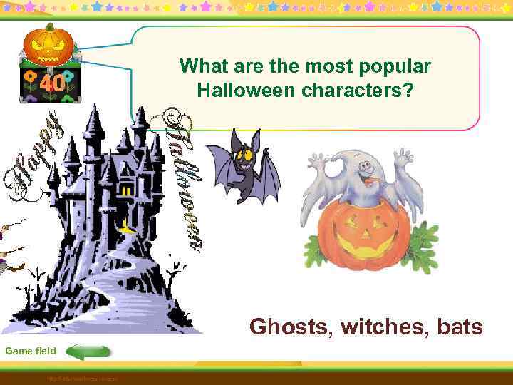40 What are the most popular Halloween characters? Ghosts, witches, bats Game field http: