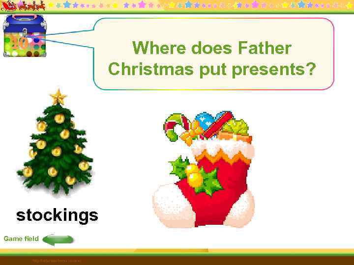 10 Where does Father Christmas put presents? stockings Game field http: //edu-teacherzv. ucoz. ru