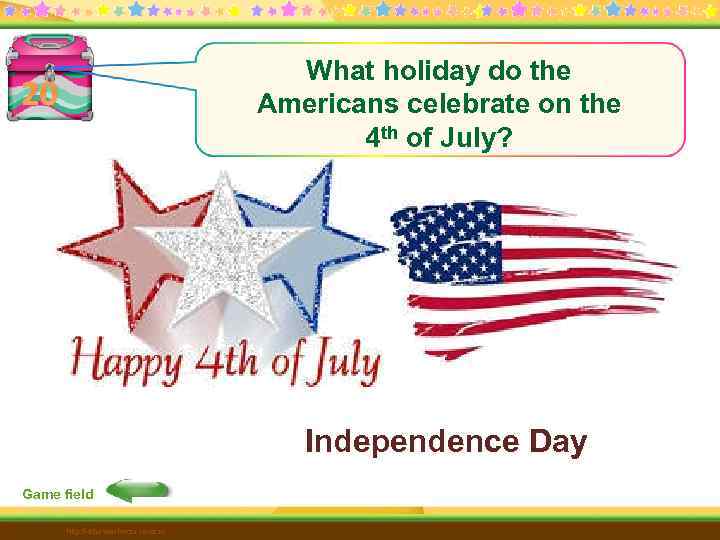 What holiday do the Americans celebrate on the 4 th of July? 20 Independence
