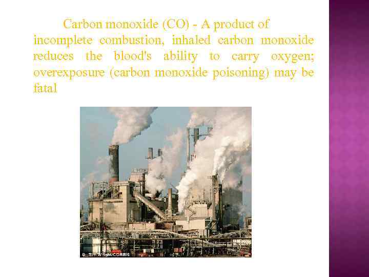 Carbon monoxide (CO) - A product of incomplete combustion, inhaled carbon monoxide reduces the