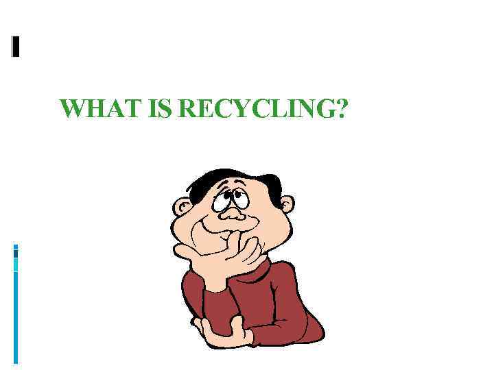 WHAT IS RECYCLING? 