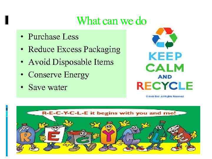 What can we do • • • Purchase Less Reduce Excess Packaging Avoid Disposable