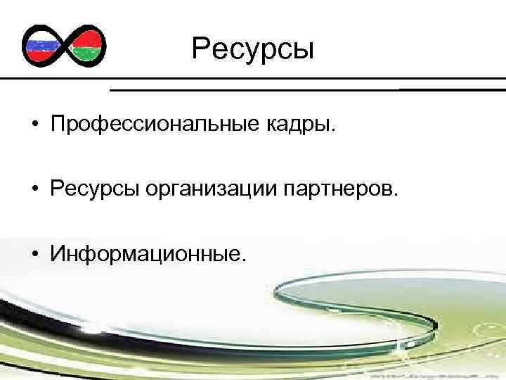 Ресурсы • Профессиональные кадры. • Ресурсы организации партнеров. • Информационные. 