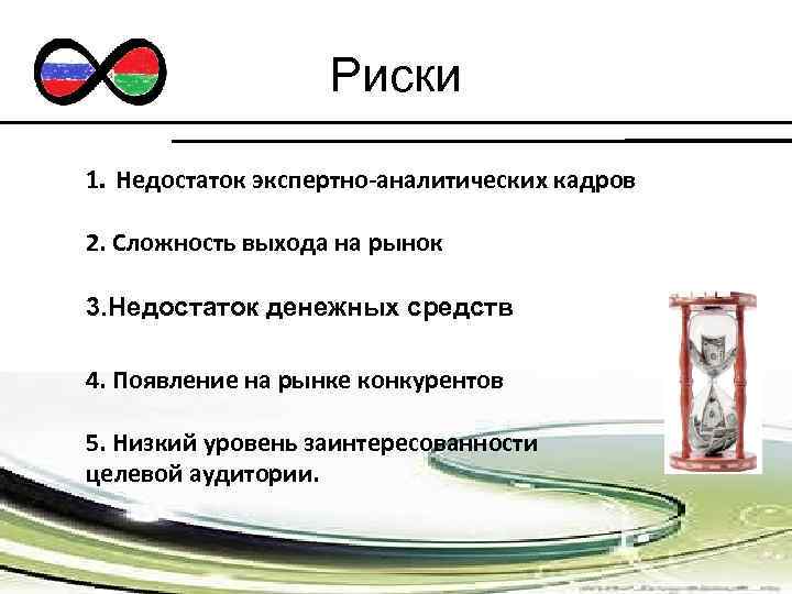 Риски 1. Недостаток экспертно-аналитических кадров 2. Сложность выхода на рынок 3. Недостаток денежных средств