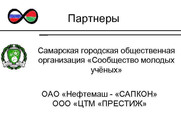 Партнеры Самарская городская общественная организация «Сообщество молодых учёных» ОАО «Нефтемаш - «САПКОН» ООО «ЦТМ