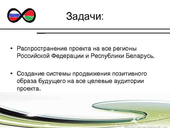 Задачи: • Распространение проекта на все регионы Российской Федерации и Республики Беларусь. • Создание