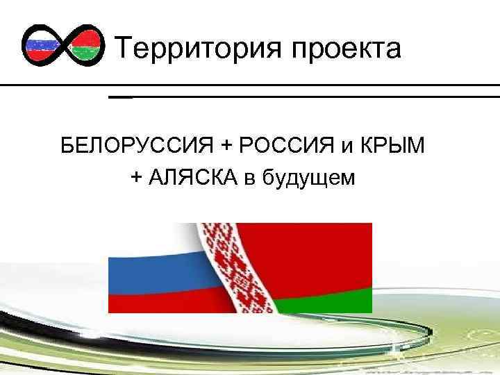 Территория проекта БЕЛОРУССИЯ + РОССИЯ и КРЫМ + АЛЯСКА в будущем 