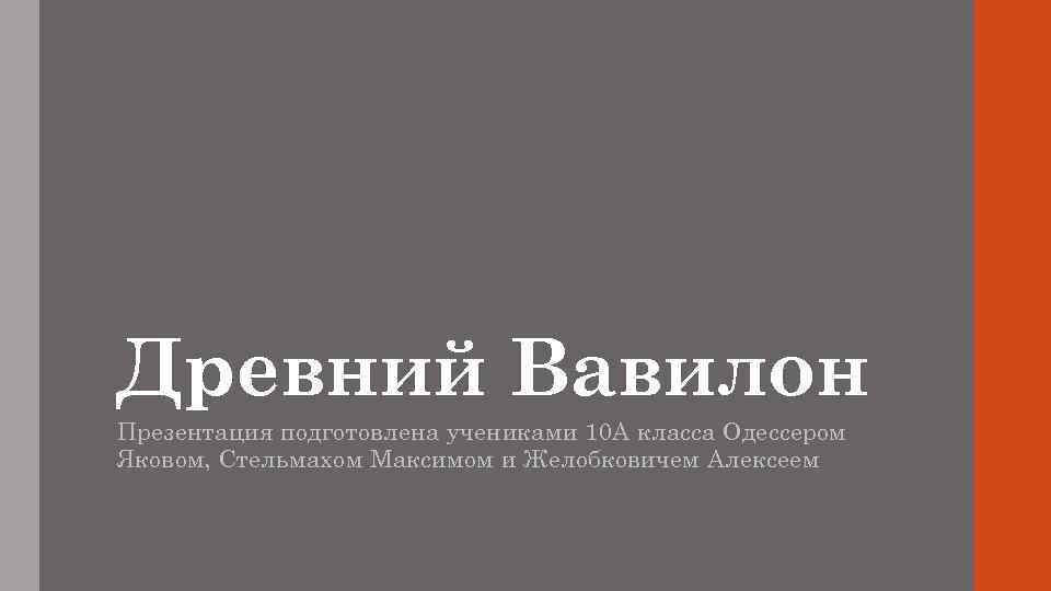 Древний Вавилон Презентация подготовлена учениками 10 А класса Одессером Яковом, Стельмахом Максимом и Желобковичем