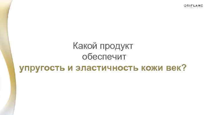 Какой продукт обеспечит упругость и эластичность кожи век? 