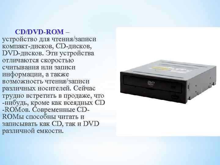 CD/DVD-ROM – устройство для чтения/записи компакт-дисков, CD-дисков, DVD-дисков. Эти устройства отличаются скоростью считывания или