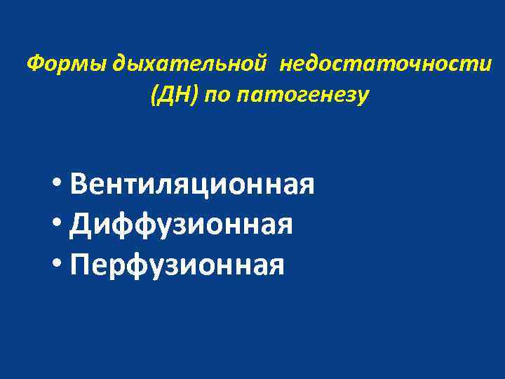 Формы дыхательной недостаточности (ДН) по патогенезу • Вентиляционная • Диффузионная • Перфузионная 
