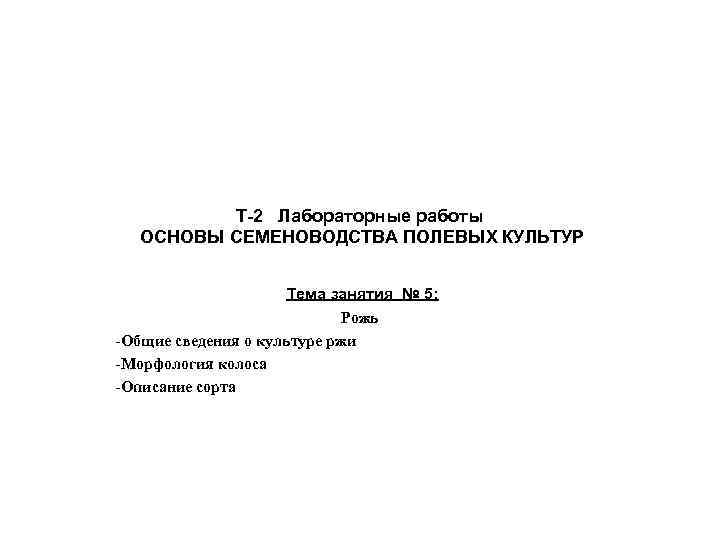 Т-2 Лабораторные работы ОСНОВЫ СЕМЕНОВОДСТВА ПОЛЕВЫХ КУЛЬТУР Тема занятия № 5: Рожь -Общие сведения