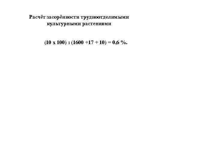 Расчёт засорённости трудноотделимыми культурными растениями (10 х 100) : (1600 +17 + 10) =