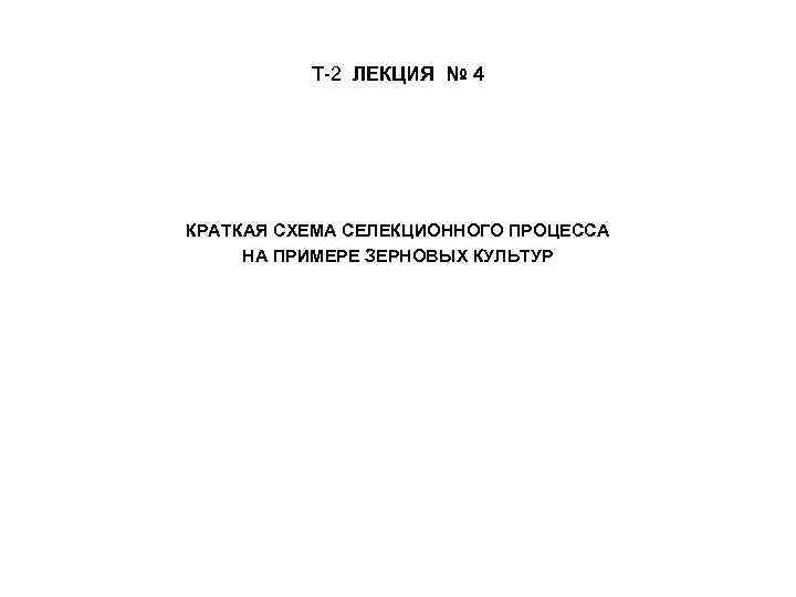 Т-2 ЛЕКЦИЯ № 4 КРАТКАЯ СХЕМА СЕЛЕКЦИОННОГО ПРОЦЕССА НА ПРИМЕРЕ ЗЕРНОВЫХ КУЛЬТУР 