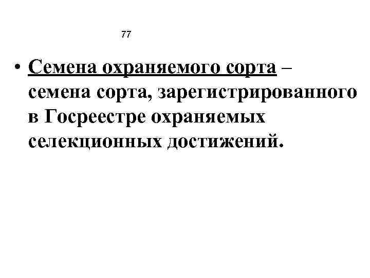 77 • Семена охраняемого сорта – семена сорта, зарегистрированного в Госреестре охраняемых селекционных достижений.