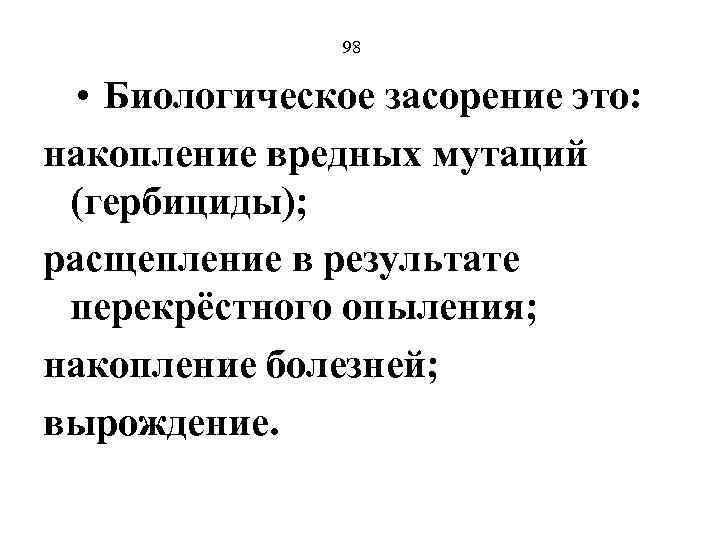 98 • Биологическое засорение это: накопление вредных мутаций (гербициды); расщепление в результате перекрёстного опыления;