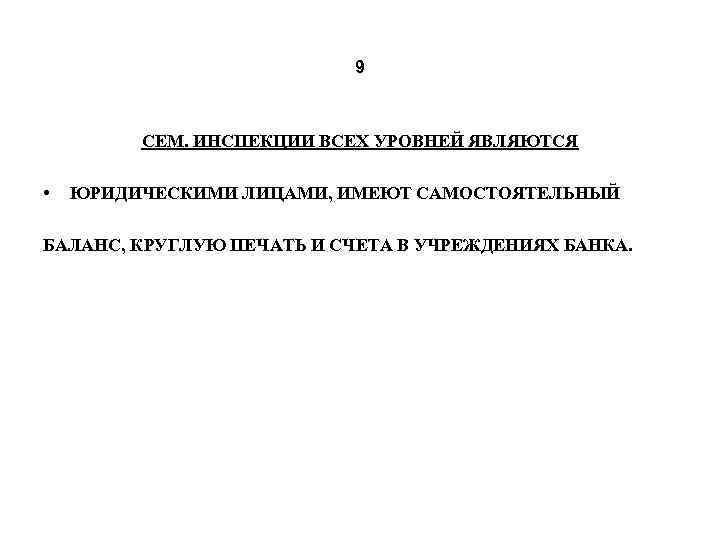 9 СЕМ. ИНСПЕКЦИИ ВСЕХ УРОВНЕЙ ЯВЛЯЮТСЯ • ЮРИДИЧЕСКИМИ ЛИЦАМИ, ИМЕЮТ САМОСТОЯТЕЛЬНЫЙ БАЛАНС, КРУГЛУЮ ПЕЧАТЬ