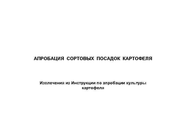 АПРОБАЦИЯ СОРТОВЫХ ПОСАДОК КАРТОФЕЛЯ Извлечения из Инструкции по апробации культуры картофеля 