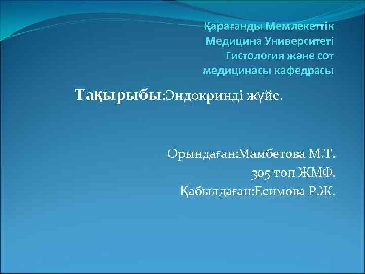 Қарағанды Мемлекеттік Медицина Университеті Гистология және сот медицинасы кафедрасы Тақырыбы: Эндокринді жүйе. Орындаған: Мамбетова