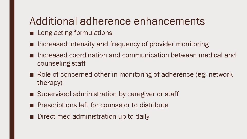 Additional adherence enhancements ■ Long acting formulations ■ Increased intensity and frequency of provider