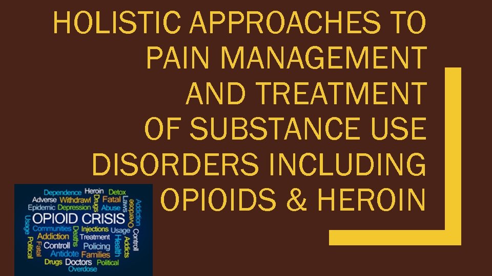 HOLISTIC APPROACHES TO PAIN MANAGEMENT AND TREATMENT OF SUBSTANCE USE DISORDERS INCLUDING OPIOIDS &