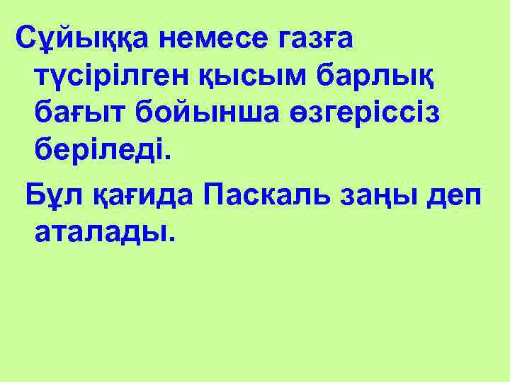 Сұйыққа немесе газға түсірілген қысым барлық бағыт бойынша өзгеріссіз беріледі. Бұл қағида Паскаль заңы