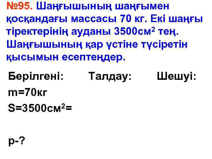 № 95. Шаңғышының шаңғымен қосқандағы массасы 70 кг. Екі шаңғы тіректерінің ауданы 3500 см