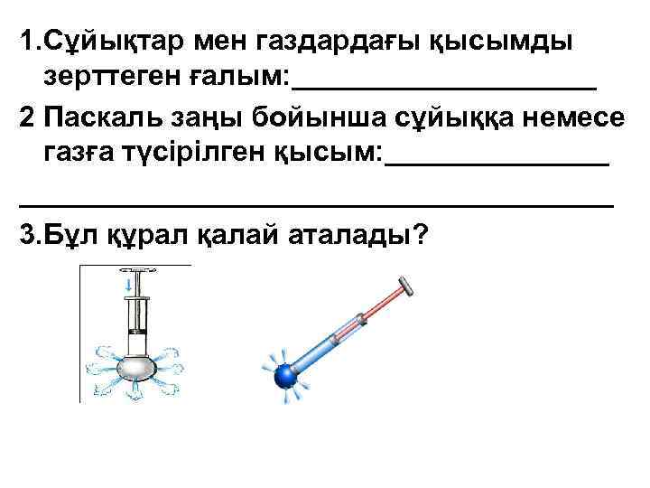 1. Сұйықтар мен газдардағы қысымды зерттеген ғалым: __________ 2 Паскаль заңы бойынша сұйыққа немесе