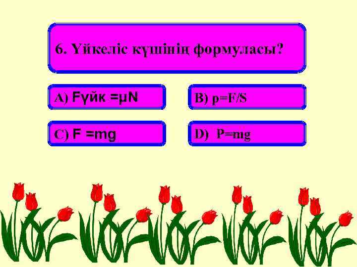 6. Үйкеліс күшінің формуласы? А) Fүйк =μN В) p=F/S С) F =mg D) P=mg