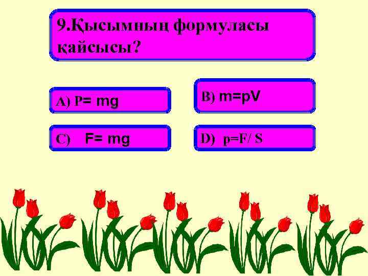 9. Қысымның формуласы қайсысы? А) P= mg С) F= mg В) m=p. V D)