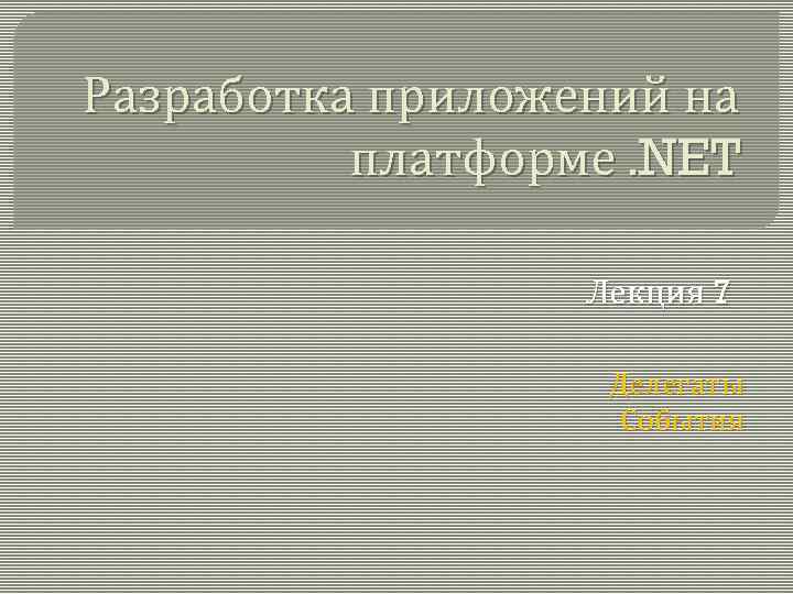 Разработка приложений на платформе. NET Лекция 7 Делегаты События 