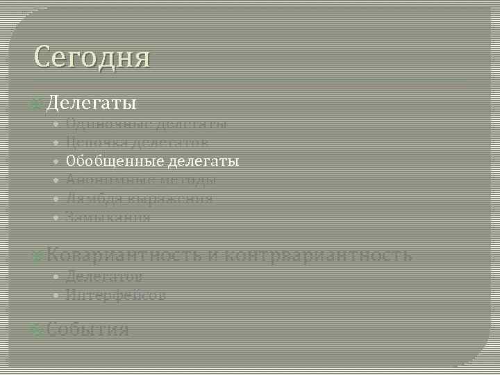 Сегодня Делегаты • Одиночные делегаты • Цепочка делегатов • Обобщенные делегаты • Анонимные методы